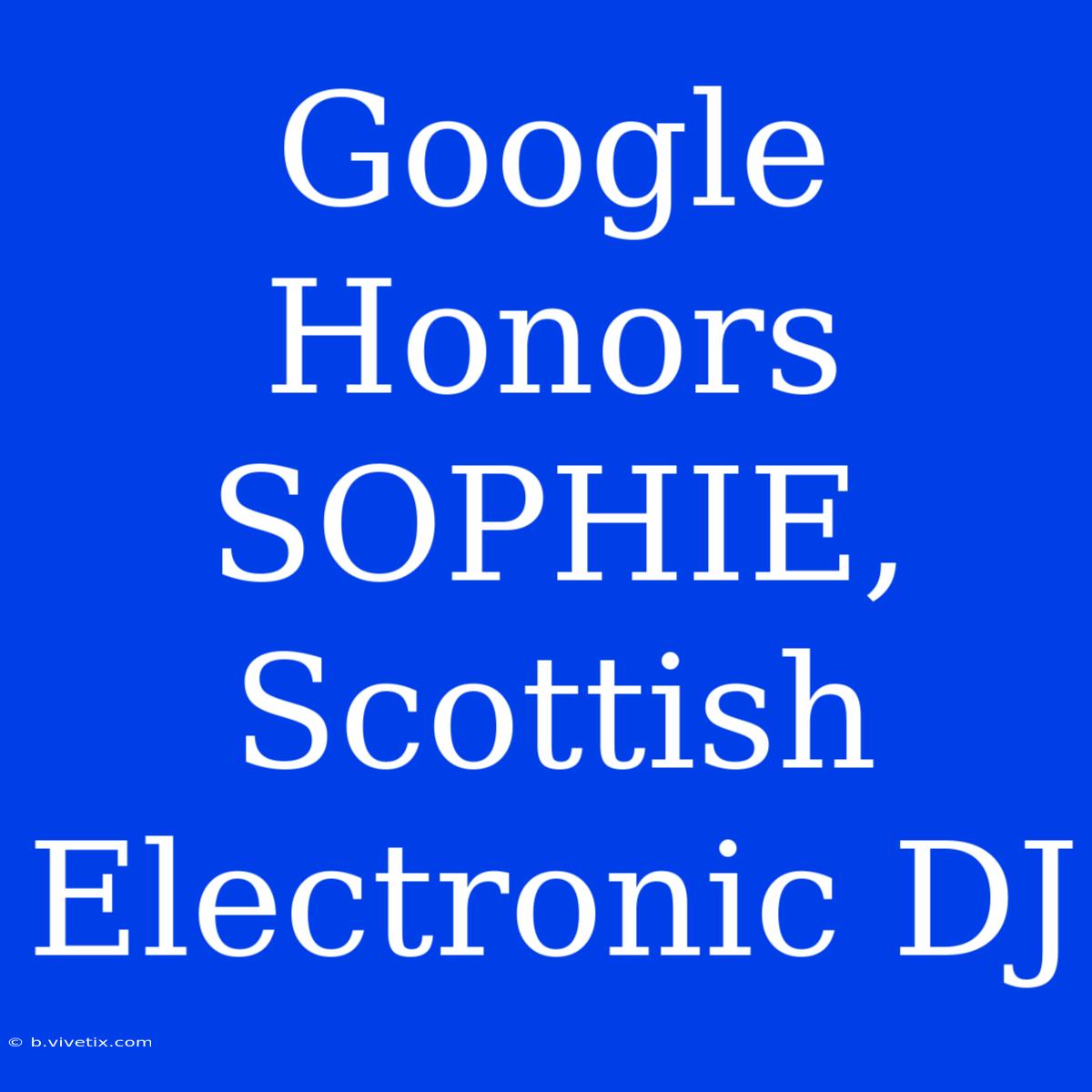 Google Honors SOPHIE, Scottish Electronic DJ