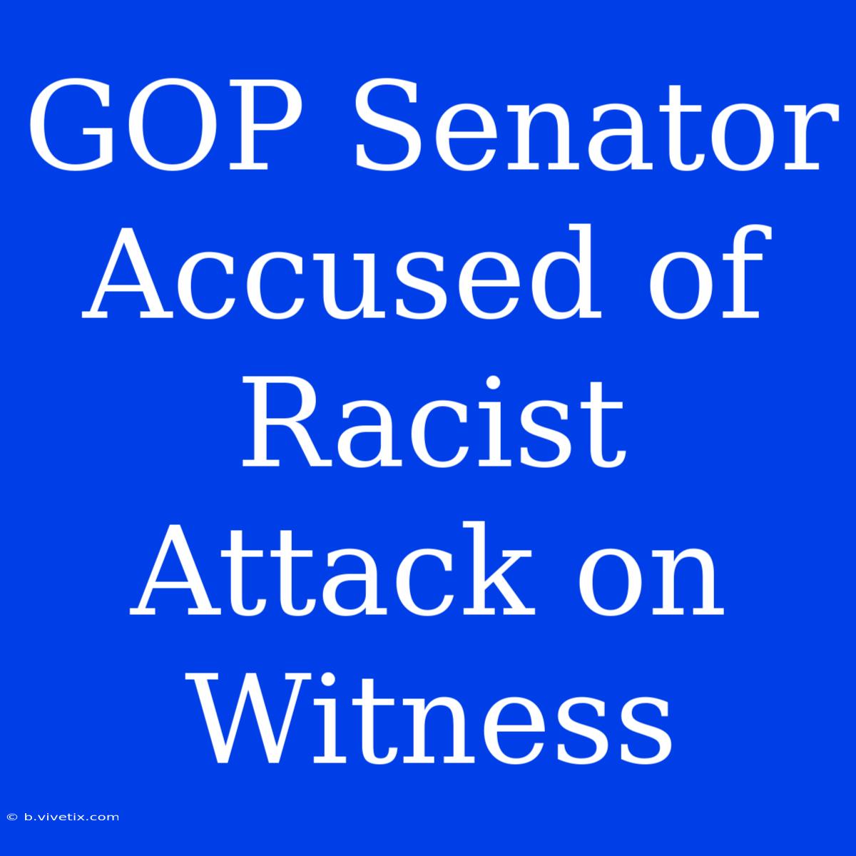 GOP Senator Accused Of Racist Attack On Witness