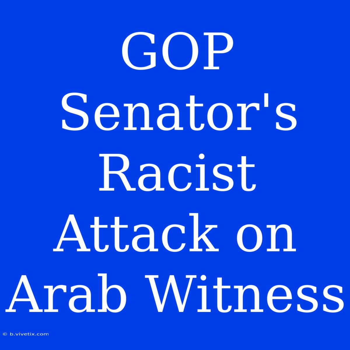 GOP Senator's Racist Attack On Arab Witness