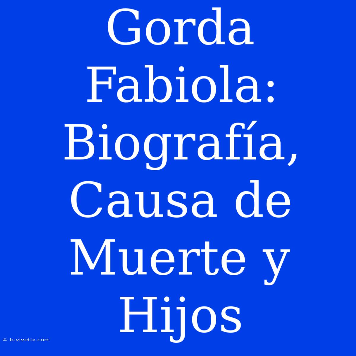 Gorda Fabiola: Biografía, Causa De Muerte Y Hijos