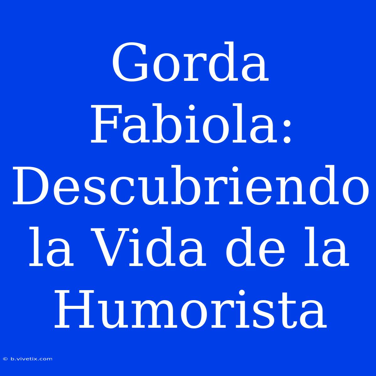 Gorda Fabiola: Descubriendo La Vida De La Humorista 