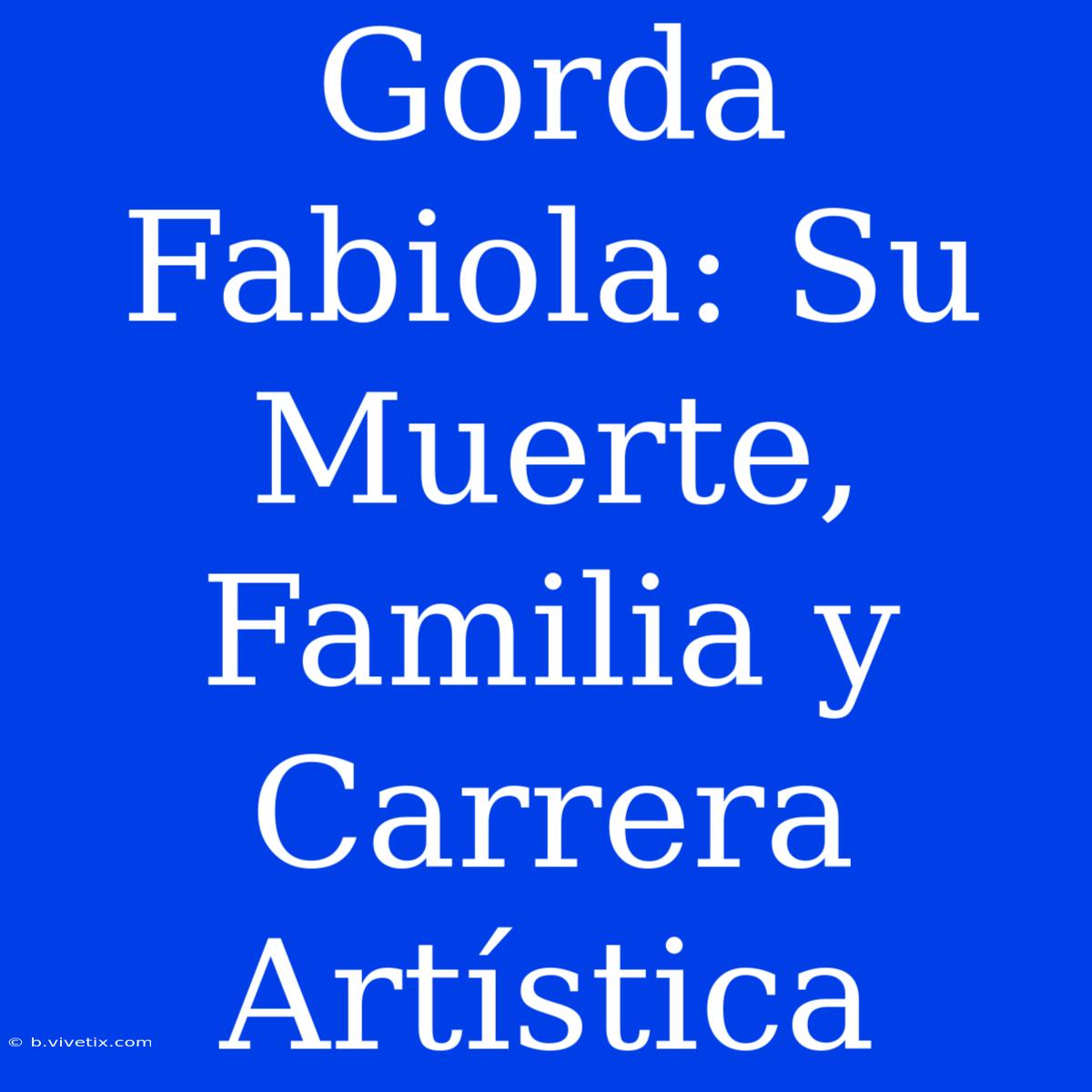 Gorda Fabiola: Su Muerte, Familia Y Carrera Artística