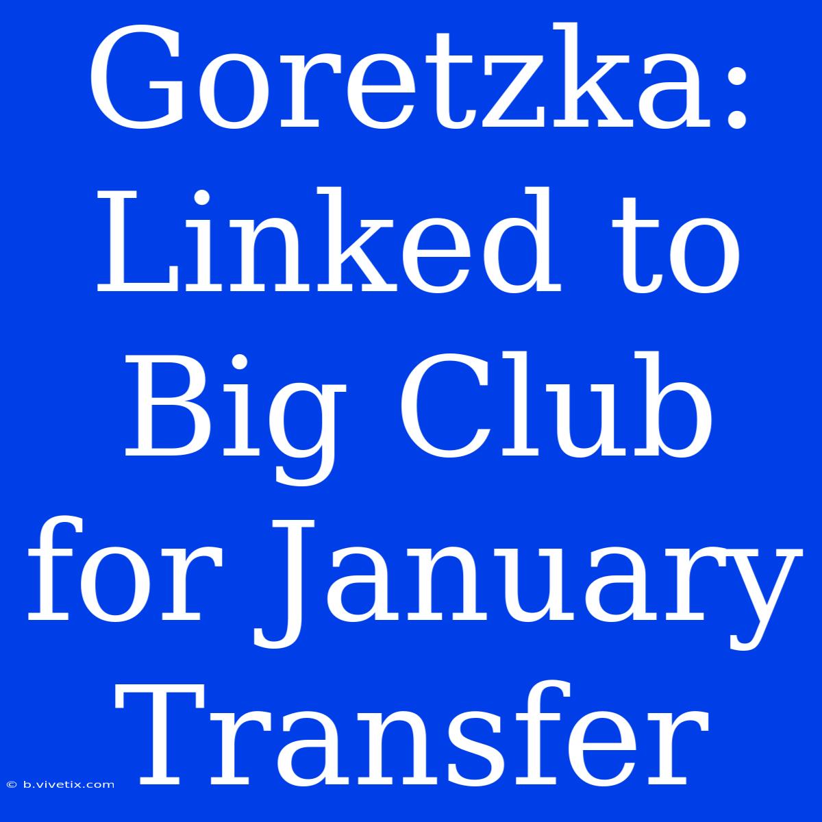 Goretzka: Linked To Big Club For January Transfer