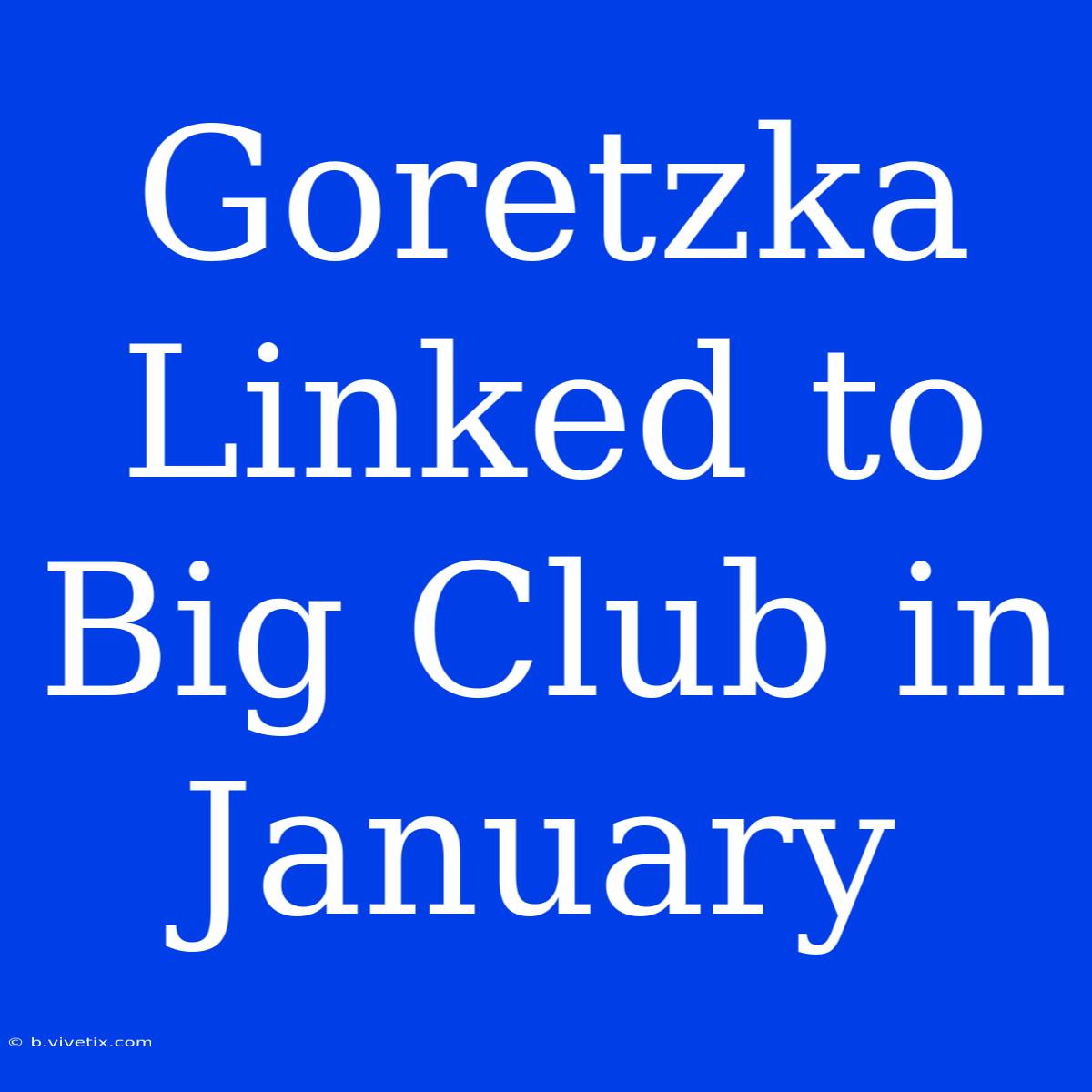 Goretzka Linked To Big Club In January