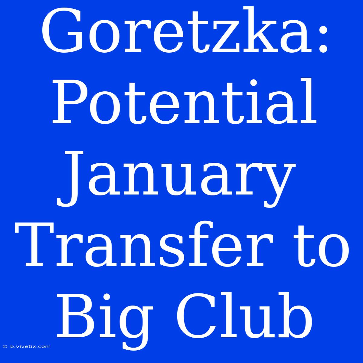 Goretzka: Potential January Transfer To Big Club