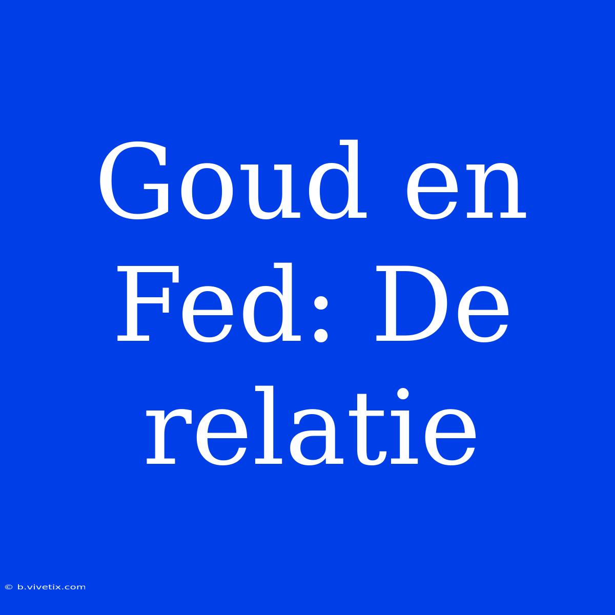 Goud En Fed: De Relatie