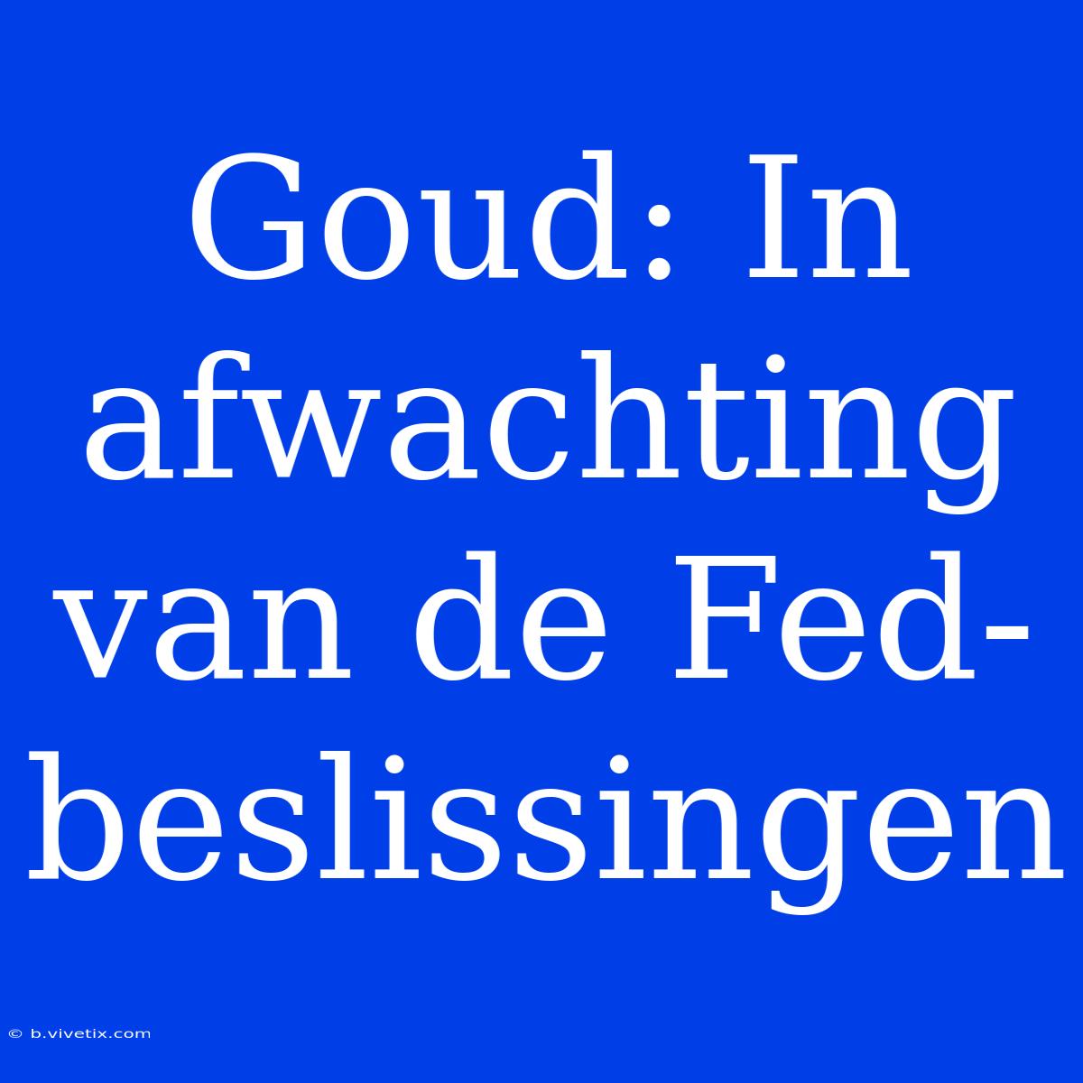 Goud: In Afwachting Van De Fed-beslissingen