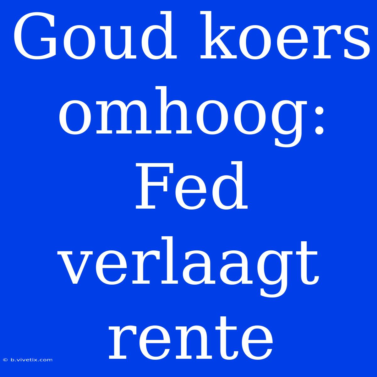 Goud Koers Omhoog: Fed Verlaagt Rente 