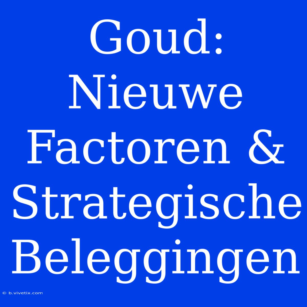 Goud: Nieuwe Factoren & Strategische Beleggingen