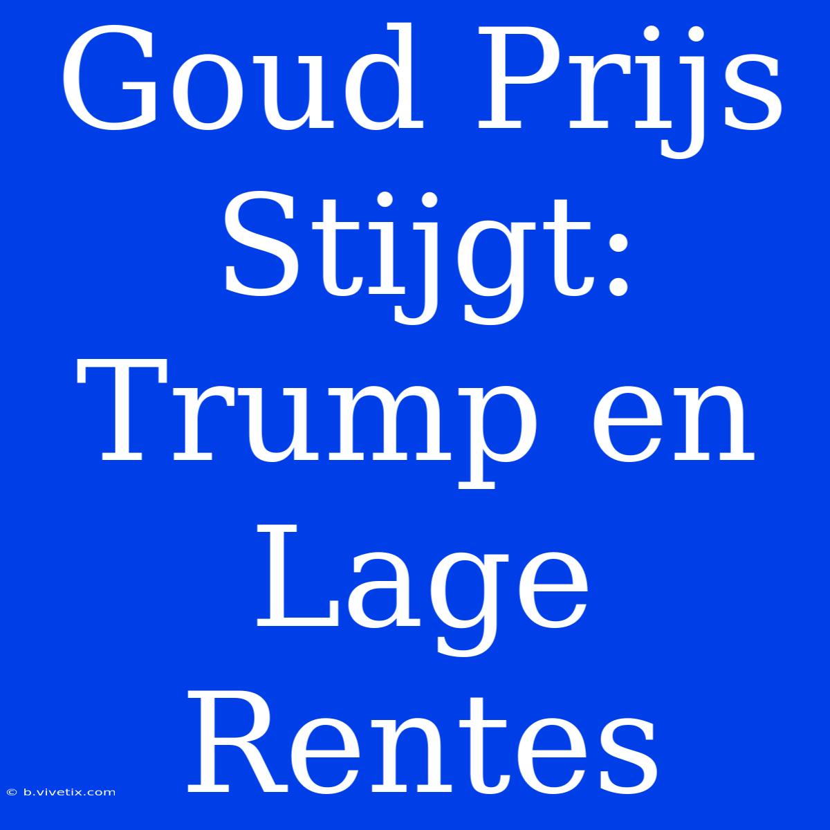 Goud Prijs Stijgt: Trump En Lage Rentes  