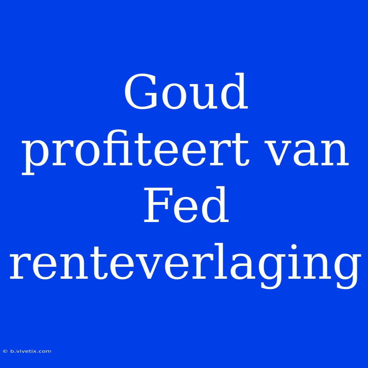 Goud Profiteert Van Fed Renteverlaging