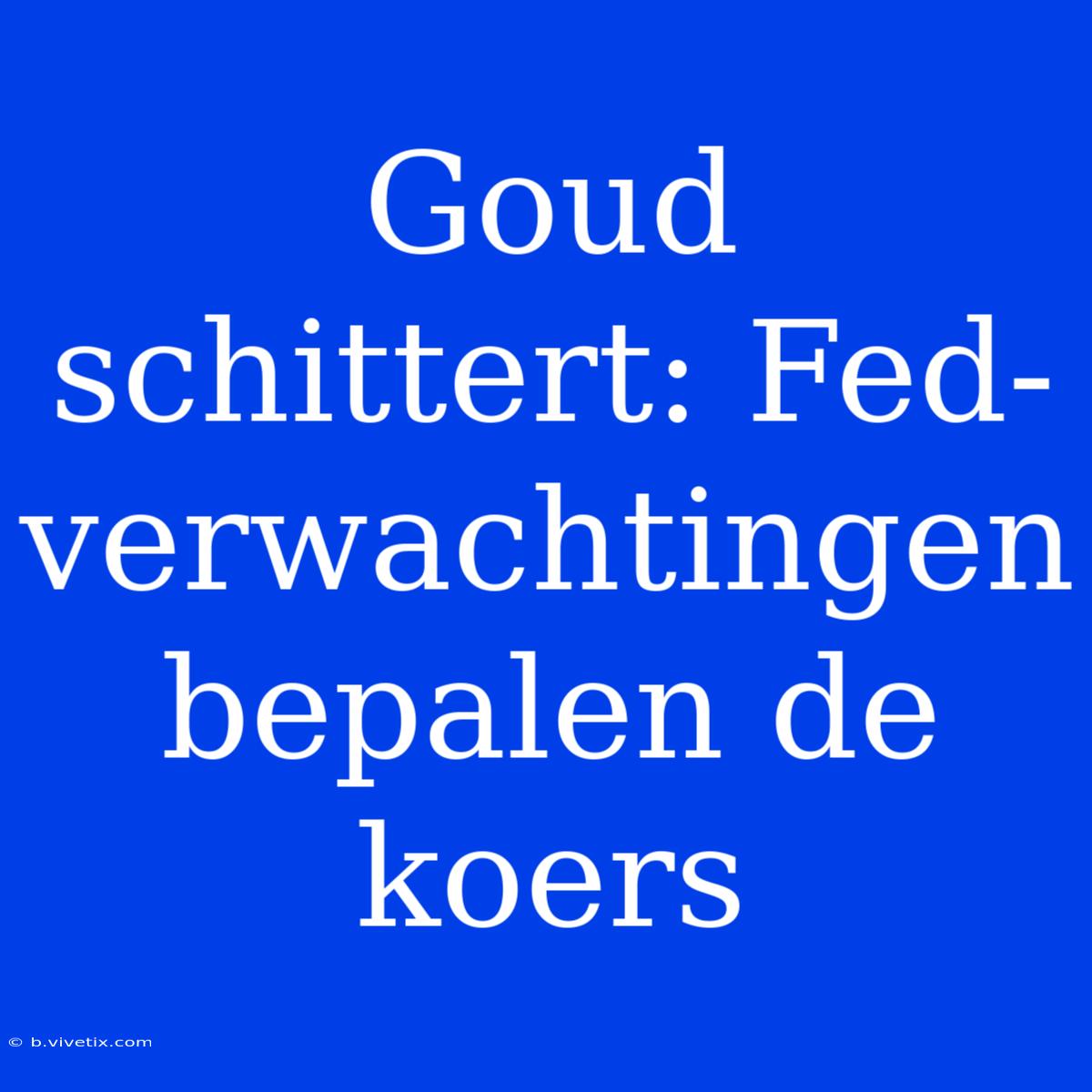 Goud Schittert: Fed-verwachtingen Bepalen De Koers