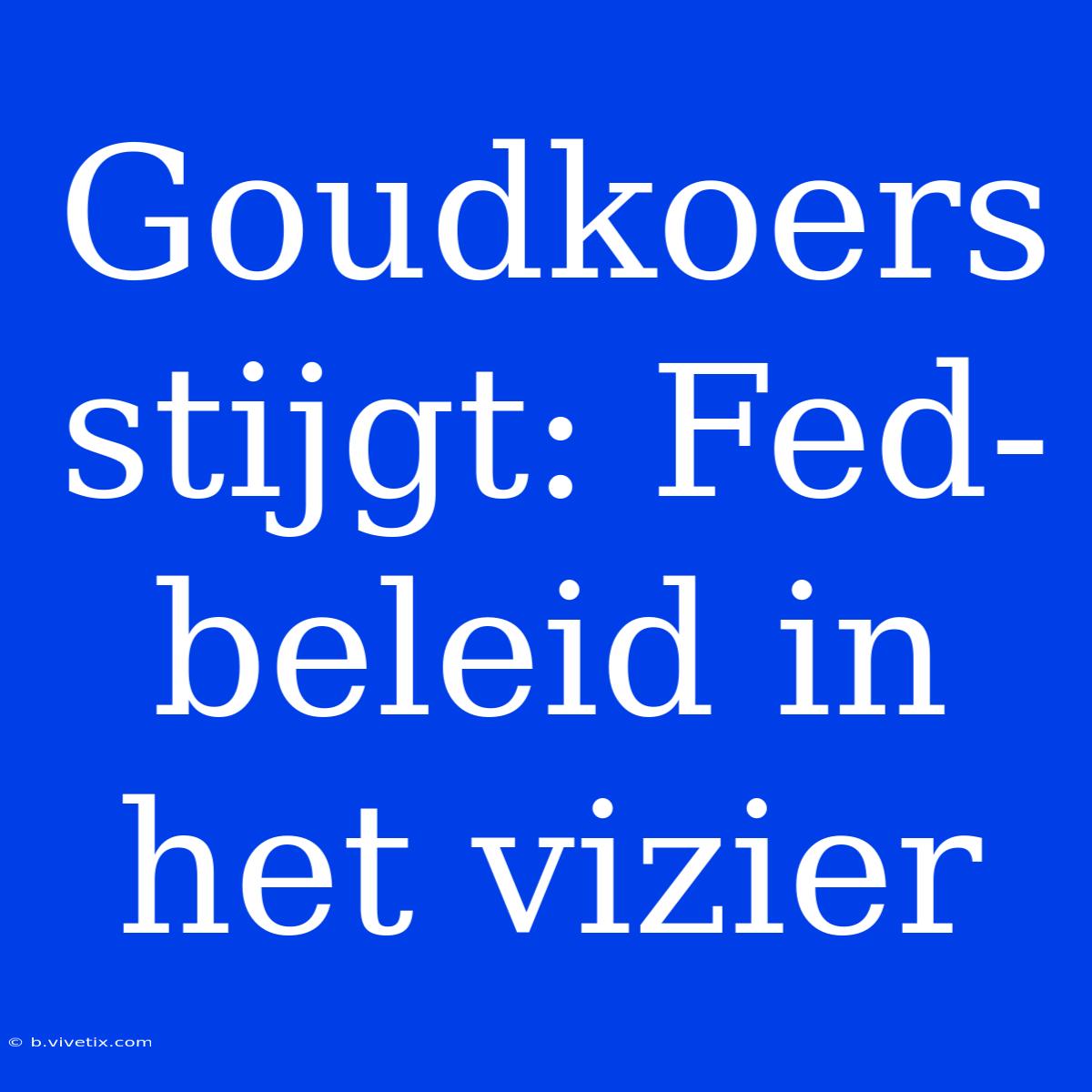 Goudkoers Stijgt: Fed-beleid In Het Vizier