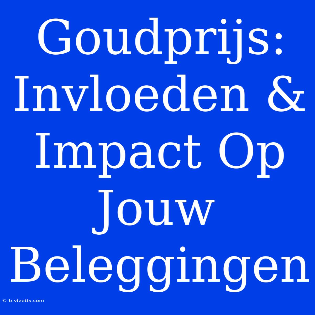 Goudprijs: Invloeden & Impact Op Jouw Beleggingen