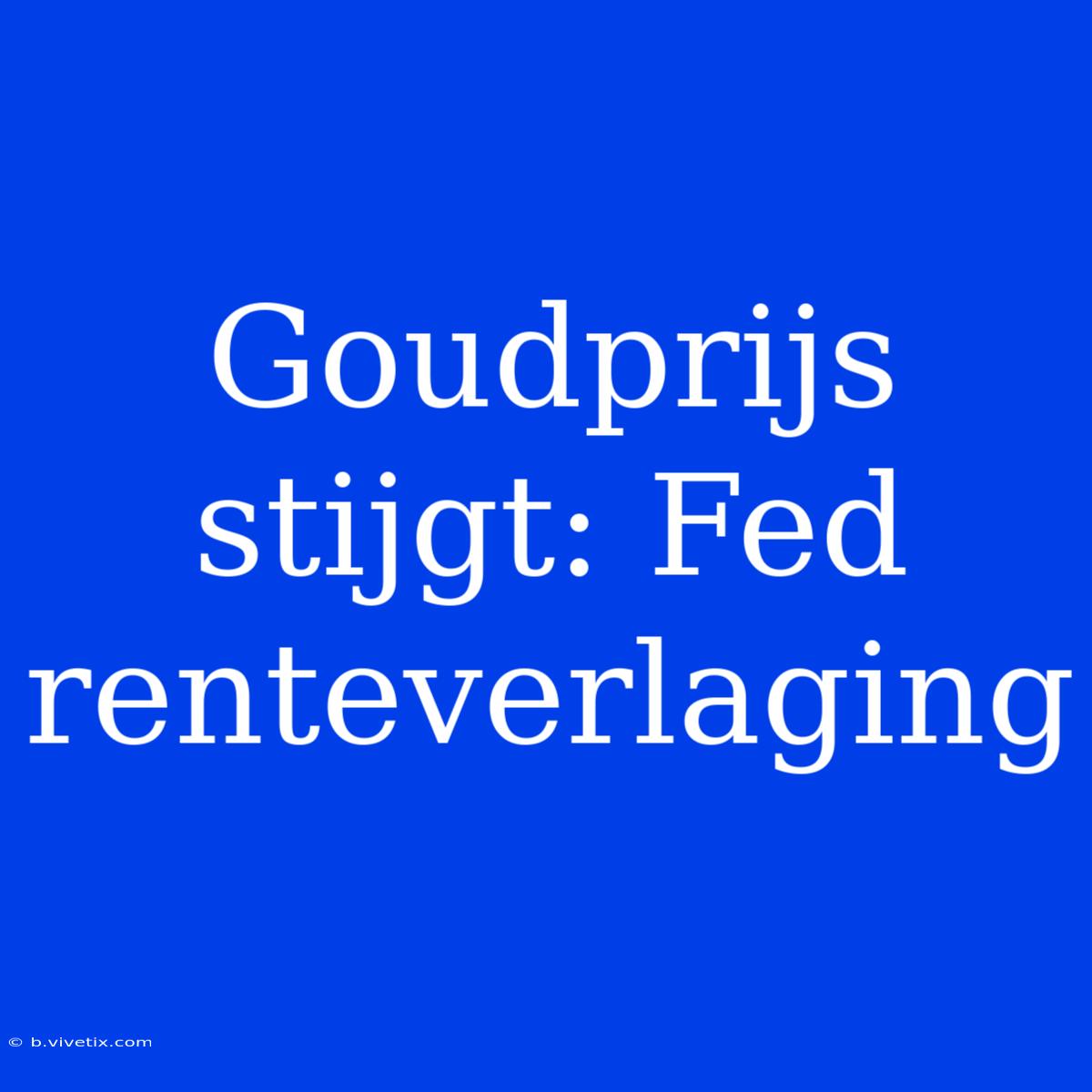 Goudprijs Stijgt: Fed Renteverlaging