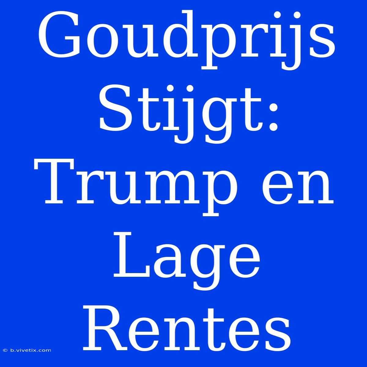 Goudprijs Stijgt: Trump En Lage Rentes