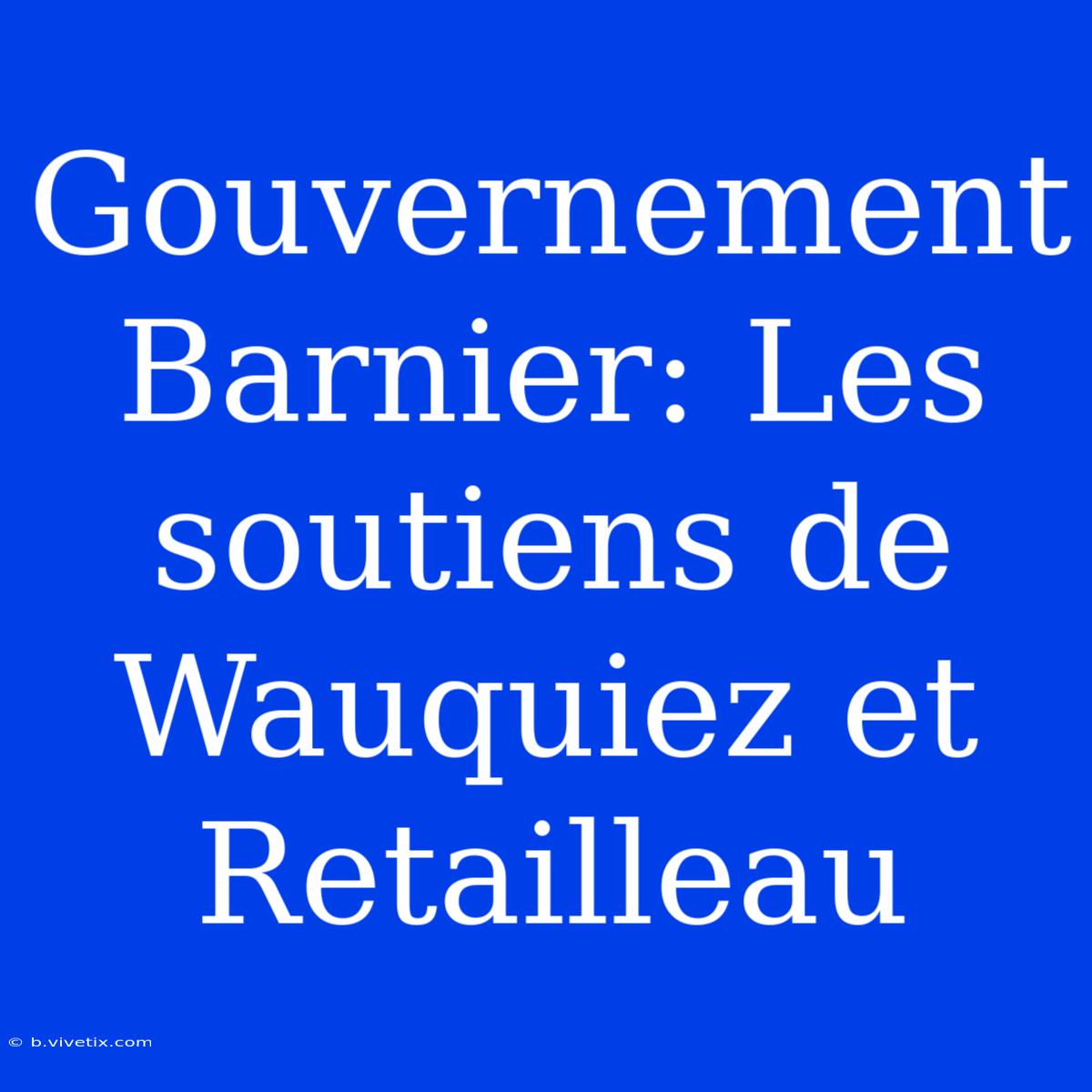 Gouvernement Barnier: Les Soutiens De Wauquiez Et Retailleau