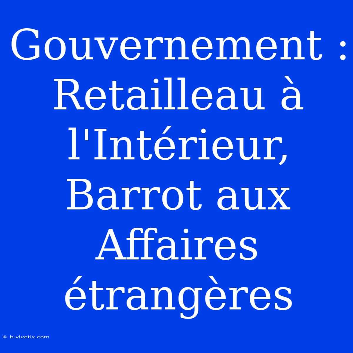 Gouvernement : Retailleau À L'Intérieur, Barrot Aux Affaires Étrangères