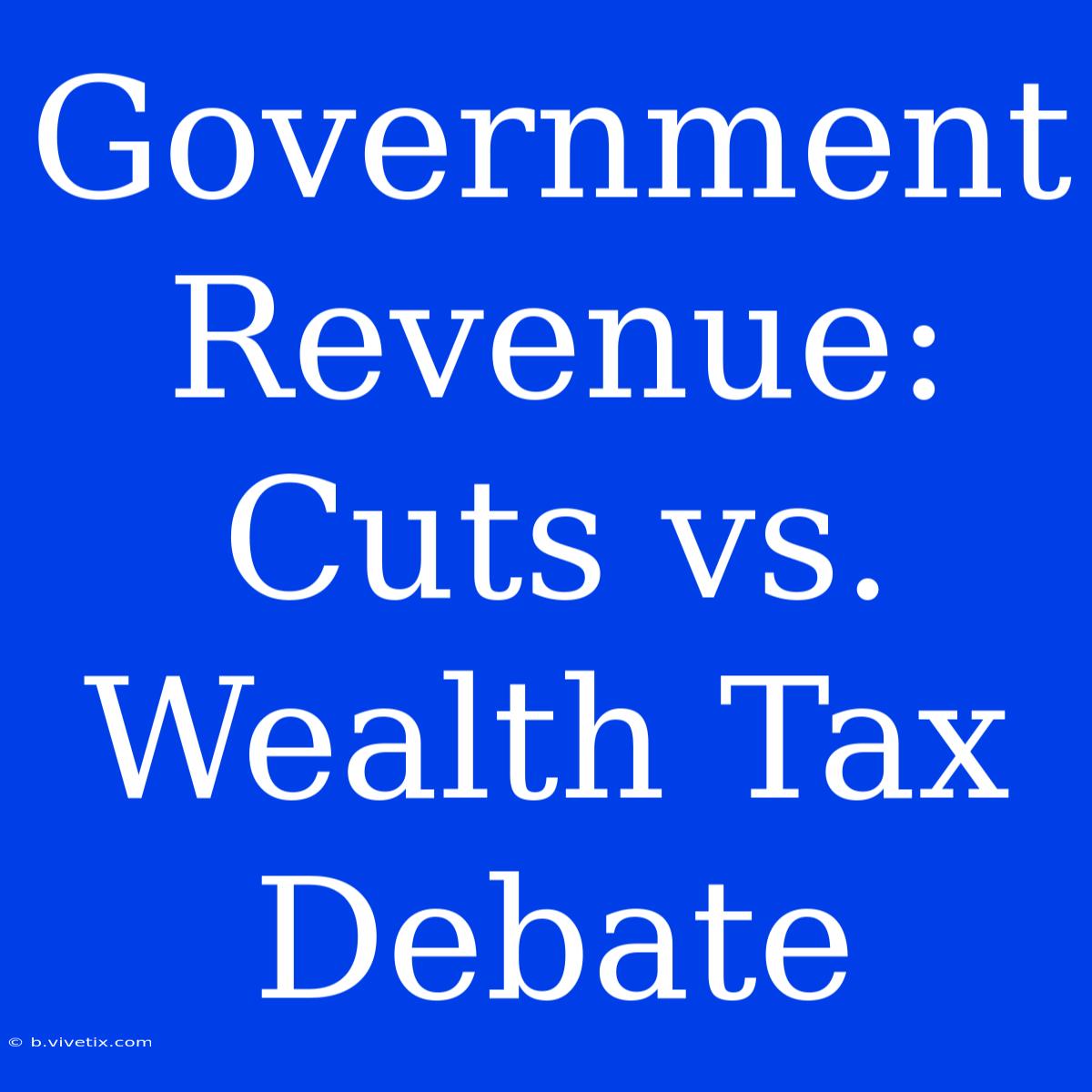 Government Revenue: Cuts Vs. Wealth Tax Debate