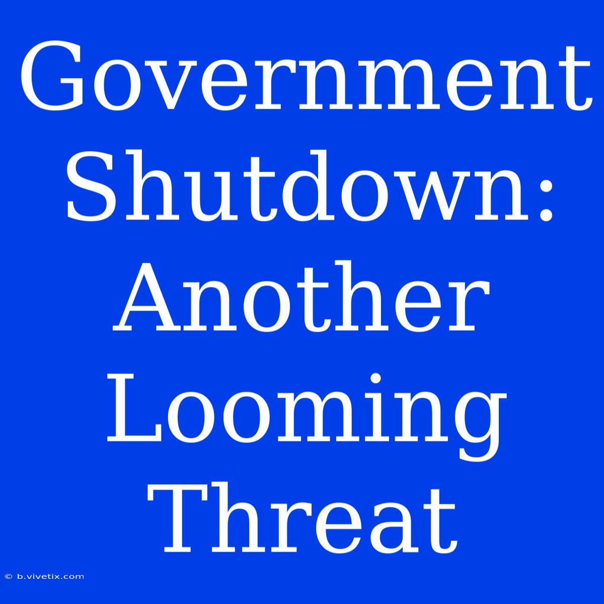 Government Shutdown: Another Looming Threat