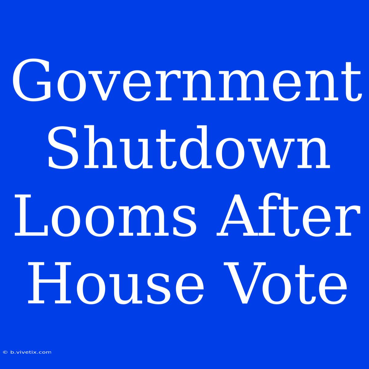 Government Shutdown Looms After House Vote