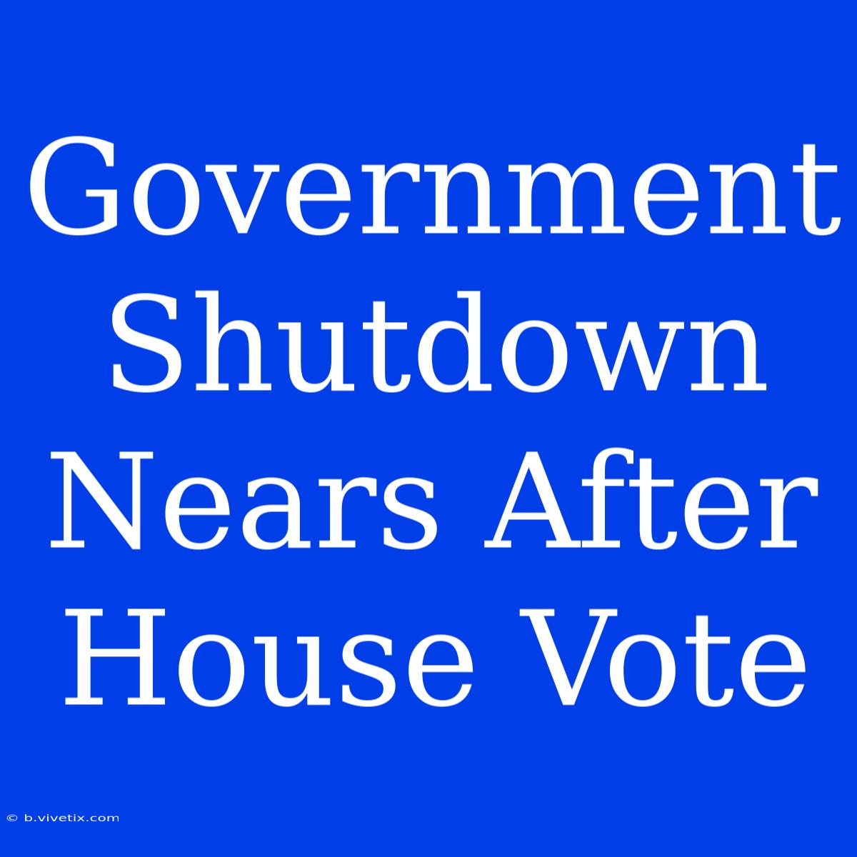 Government Shutdown Nears After House Vote