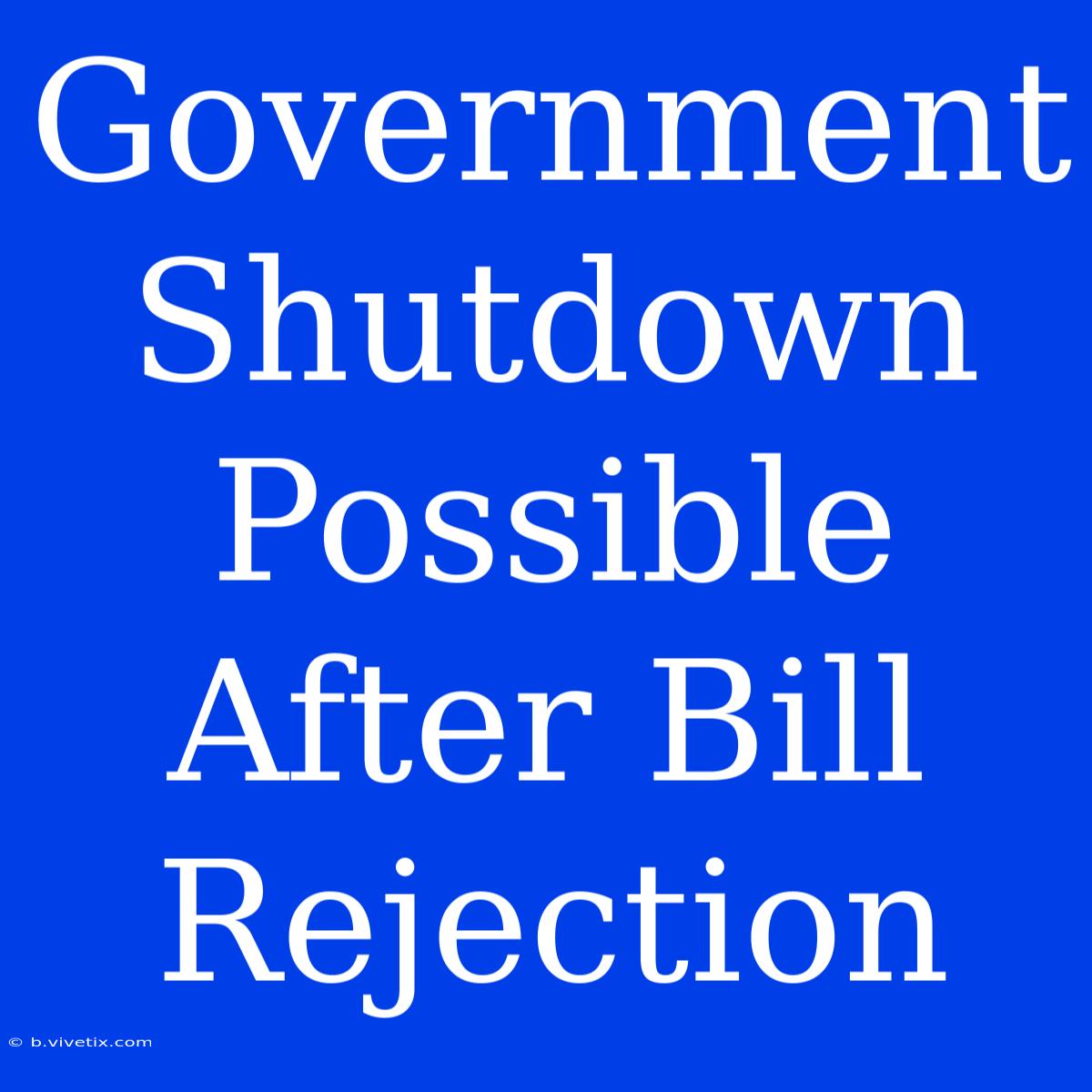 Government Shutdown Possible After Bill Rejection