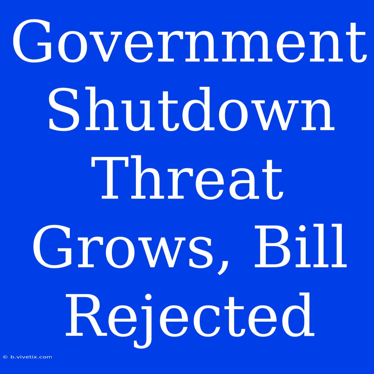 Government Shutdown Threat Grows, Bill Rejected