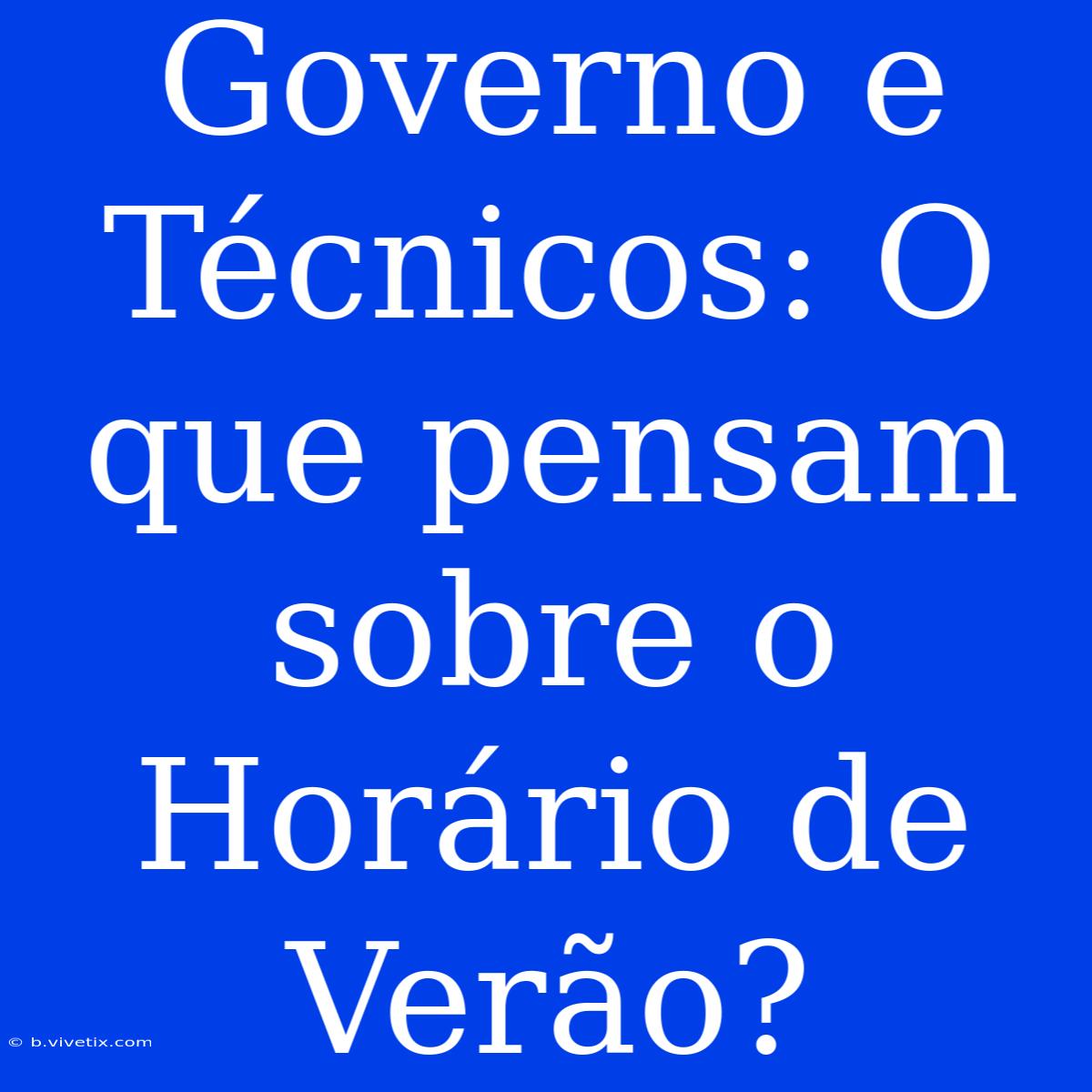 Governo E Técnicos: O Que Pensam Sobre O Horário De Verão?