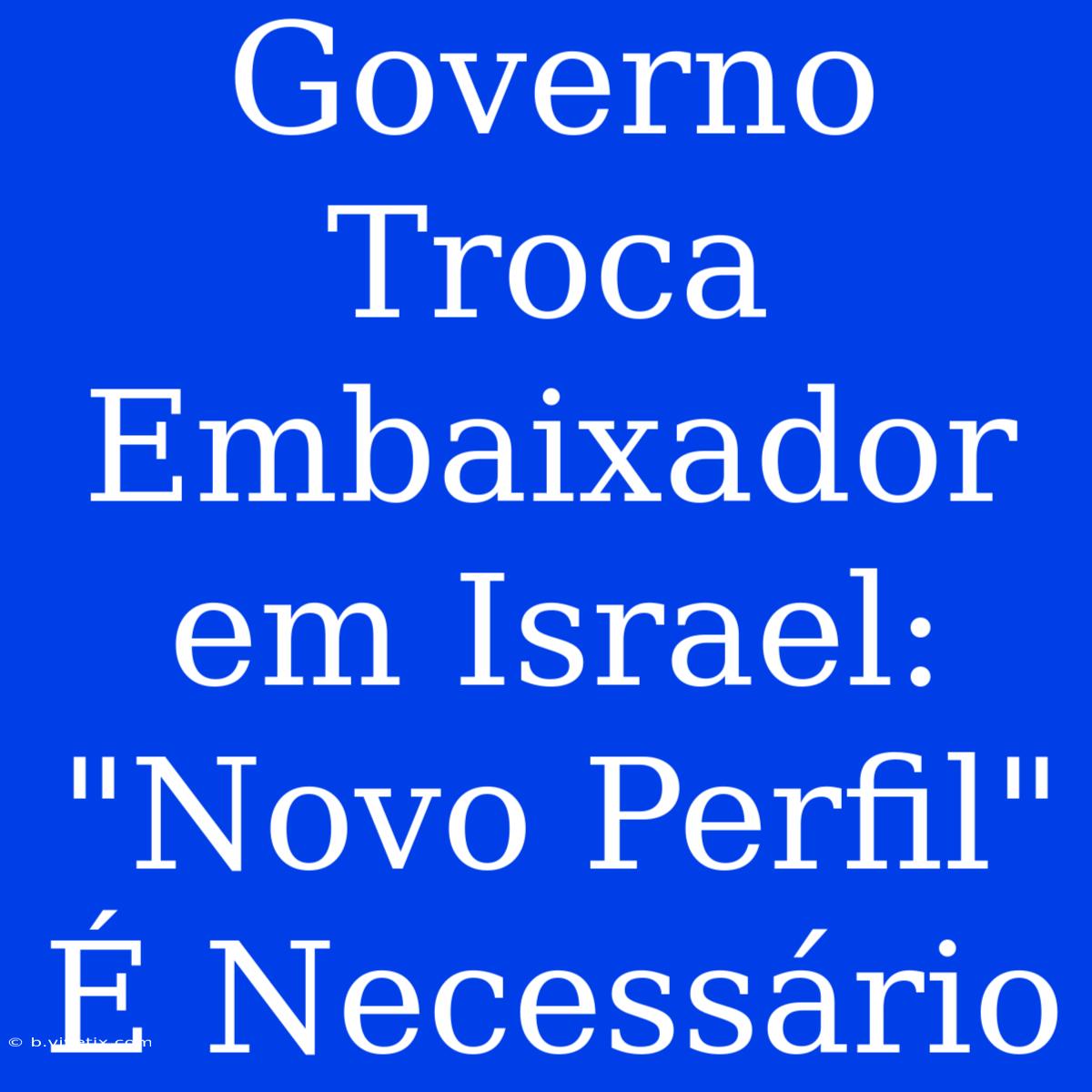 Governo Troca Embaixador Em Israel: 