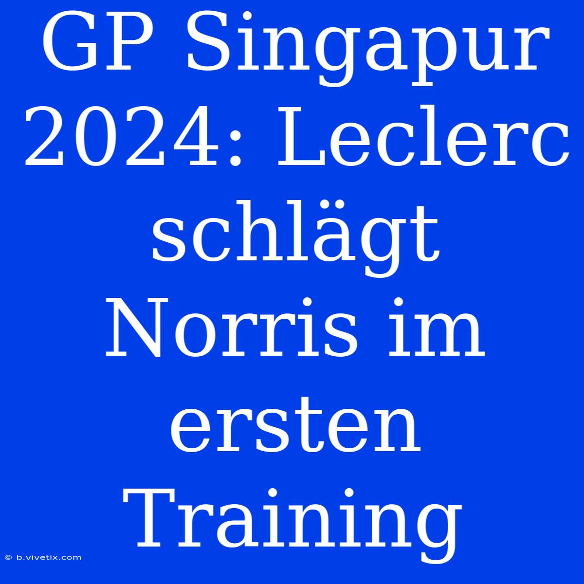 GP Singapur 2024: Leclerc Schlägt Norris Im Ersten Training