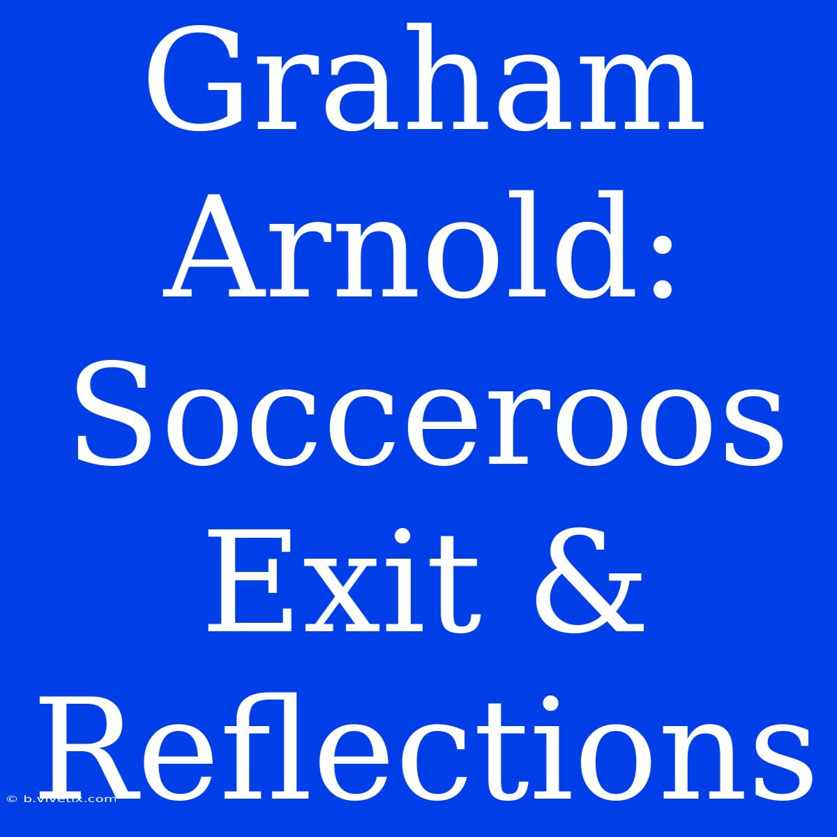 Graham Arnold: Socceroos Exit & Reflections