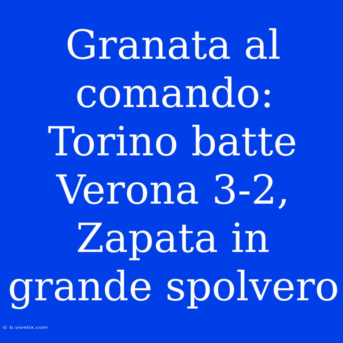 Granata Al Comando: Torino Batte Verona 3-2, Zapata In Grande Spolvero