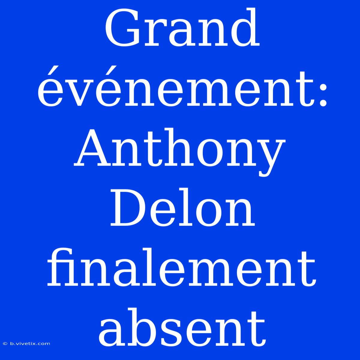 Grand Événement: Anthony Delon Finalement Absent