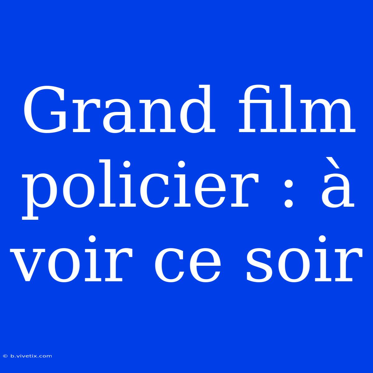 Grand Film Policier : À Voir Ce Soir