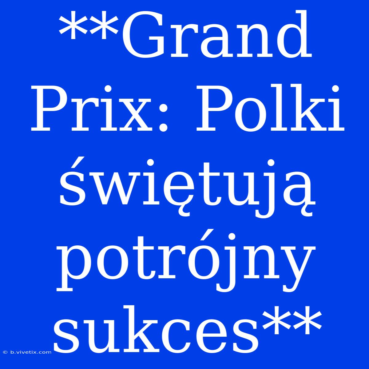 **Grand Prix: Polki Świętują Potrójny Sukces**