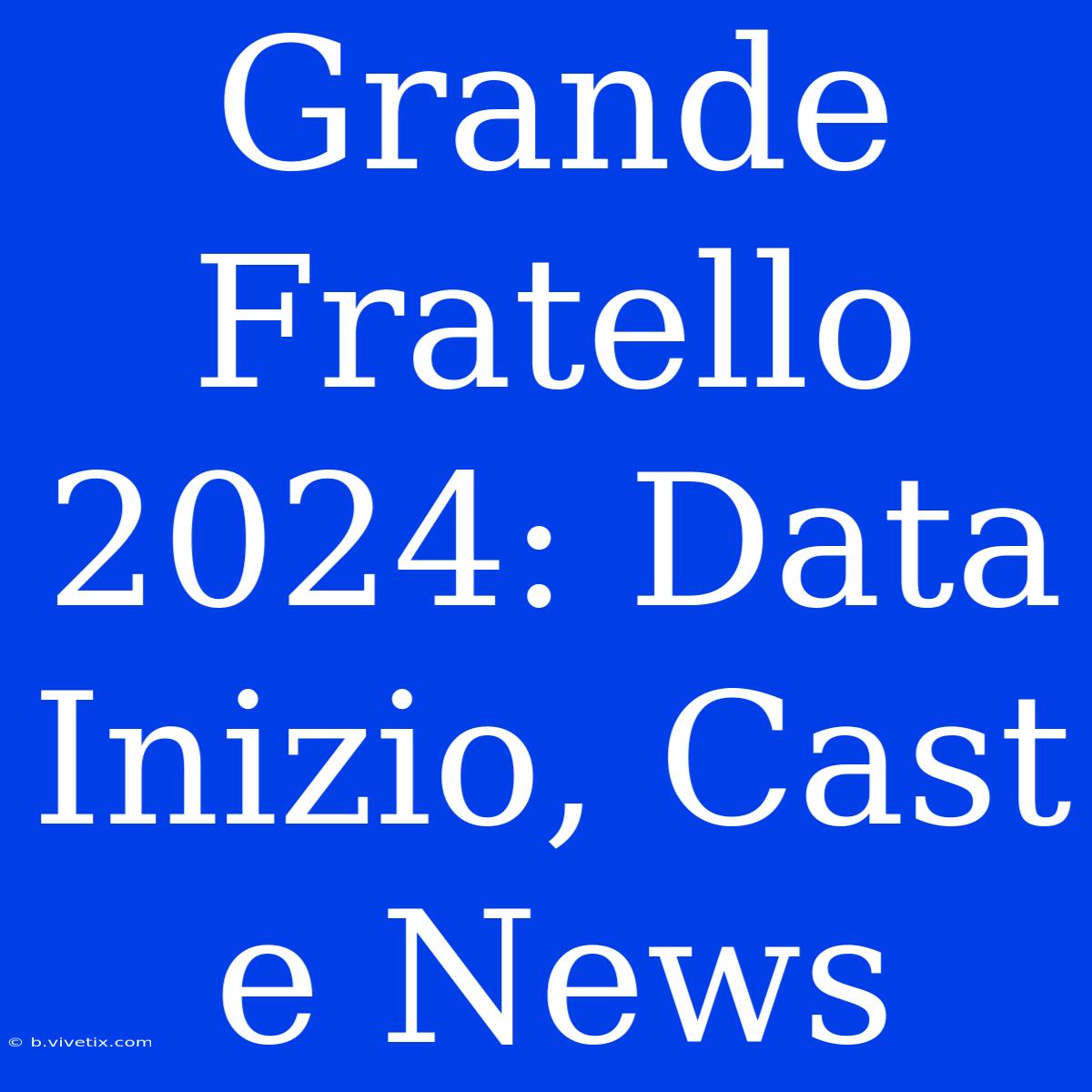 Grande Fratello 2024: Data Inizio, Cast E News