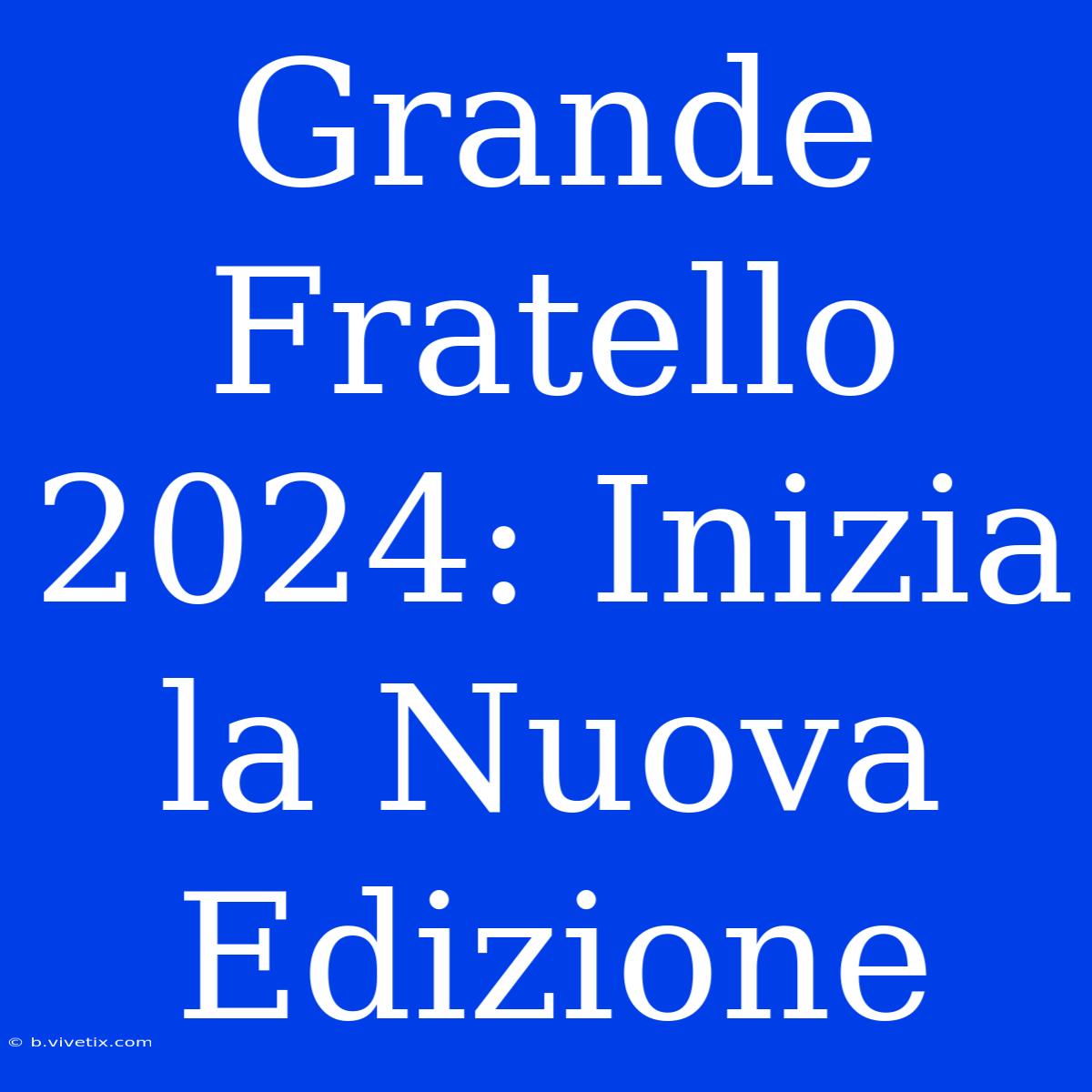 Grande Fratello 2024: Inizia La Nuova Edizione 