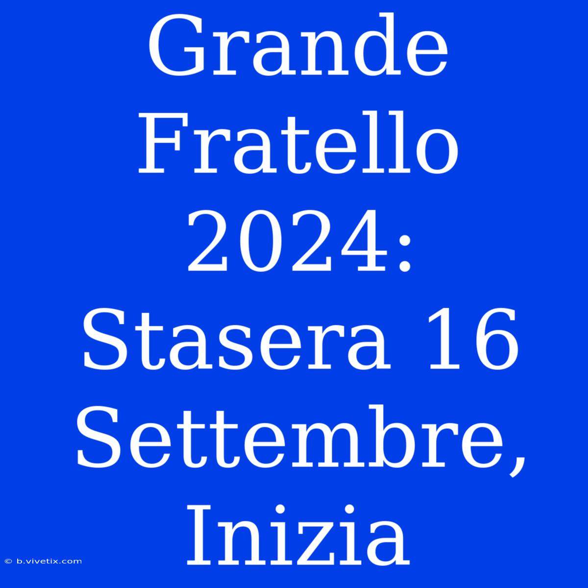 Grande Fratello 2024: Stasera 16 Settembre, Inizia