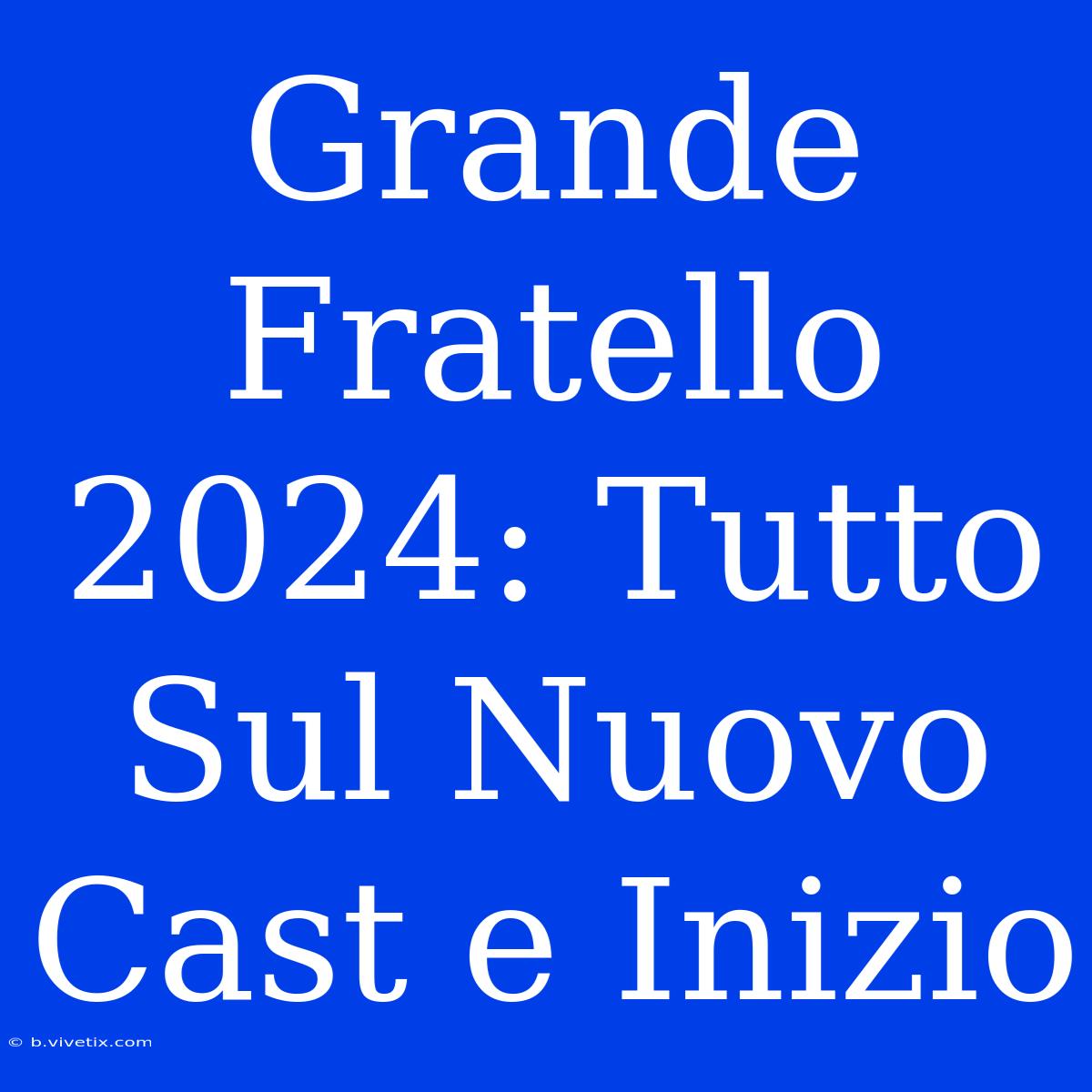 Grande Fratello 2024: Tutto Sul Nuovo Cast E Inizio