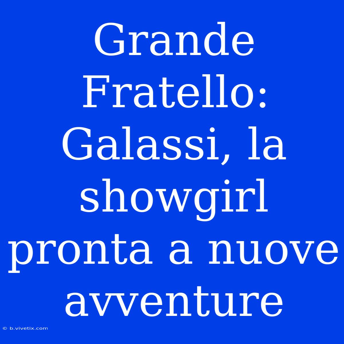 Grande Fratello: Galassi, La Showgirl Pronta A Nuove Avventure 