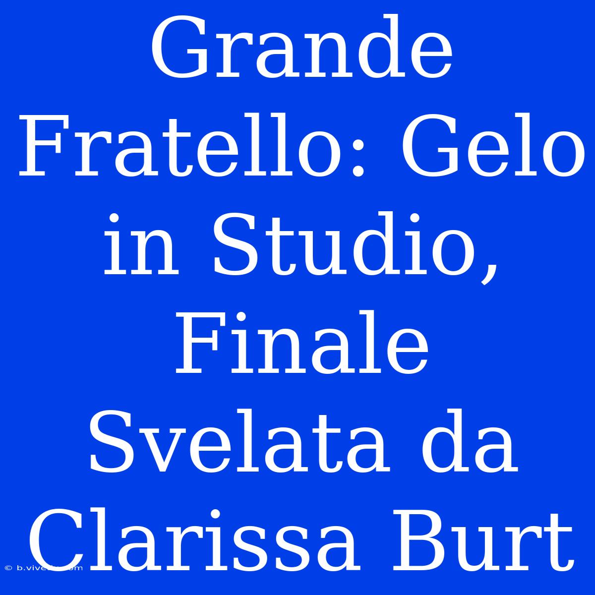 Grande Fratello: Gelo In Studio, Finale Svelata Da Clarissa Burt