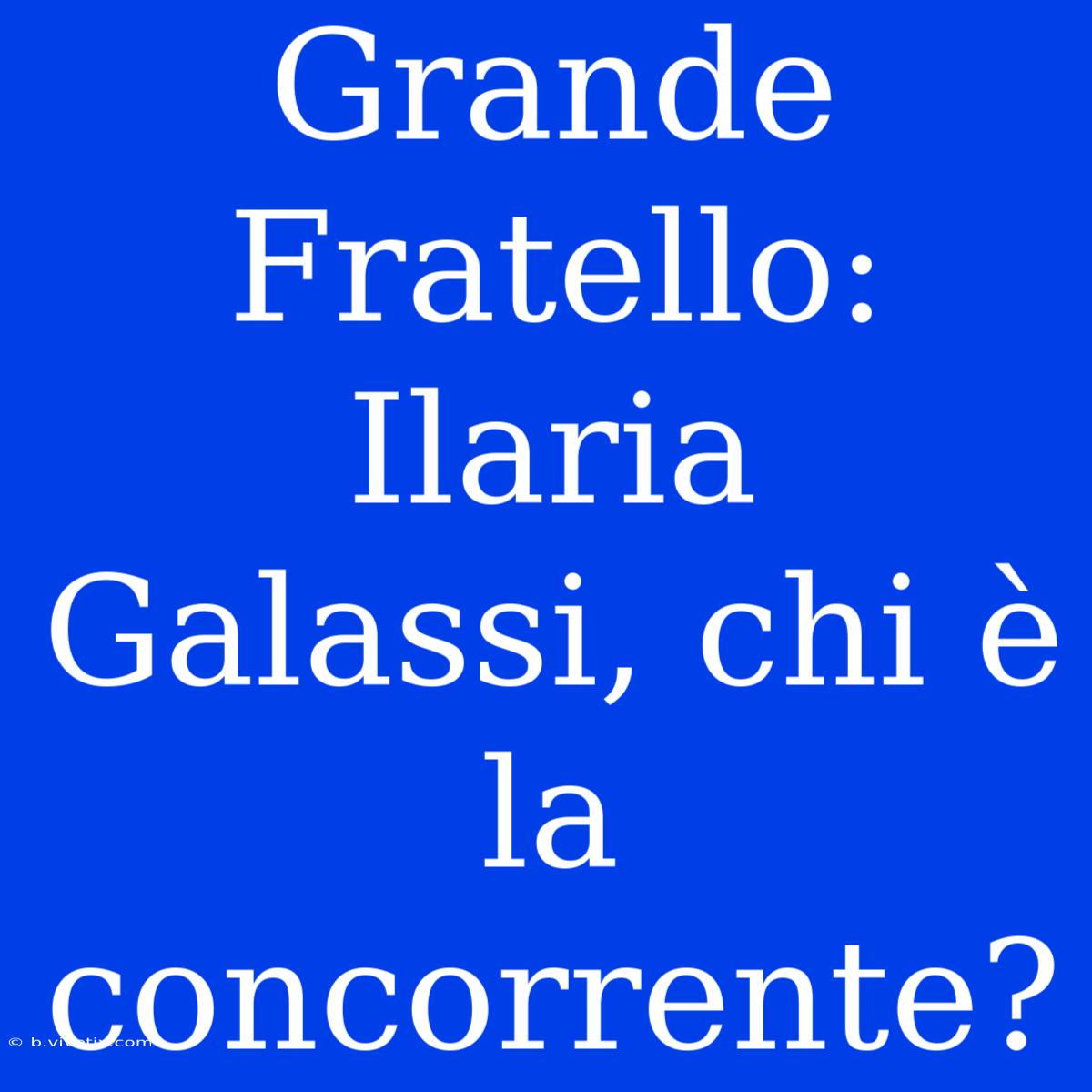 Grande Fratello: Ilaria Galassi, Chi È La Concorrente? 