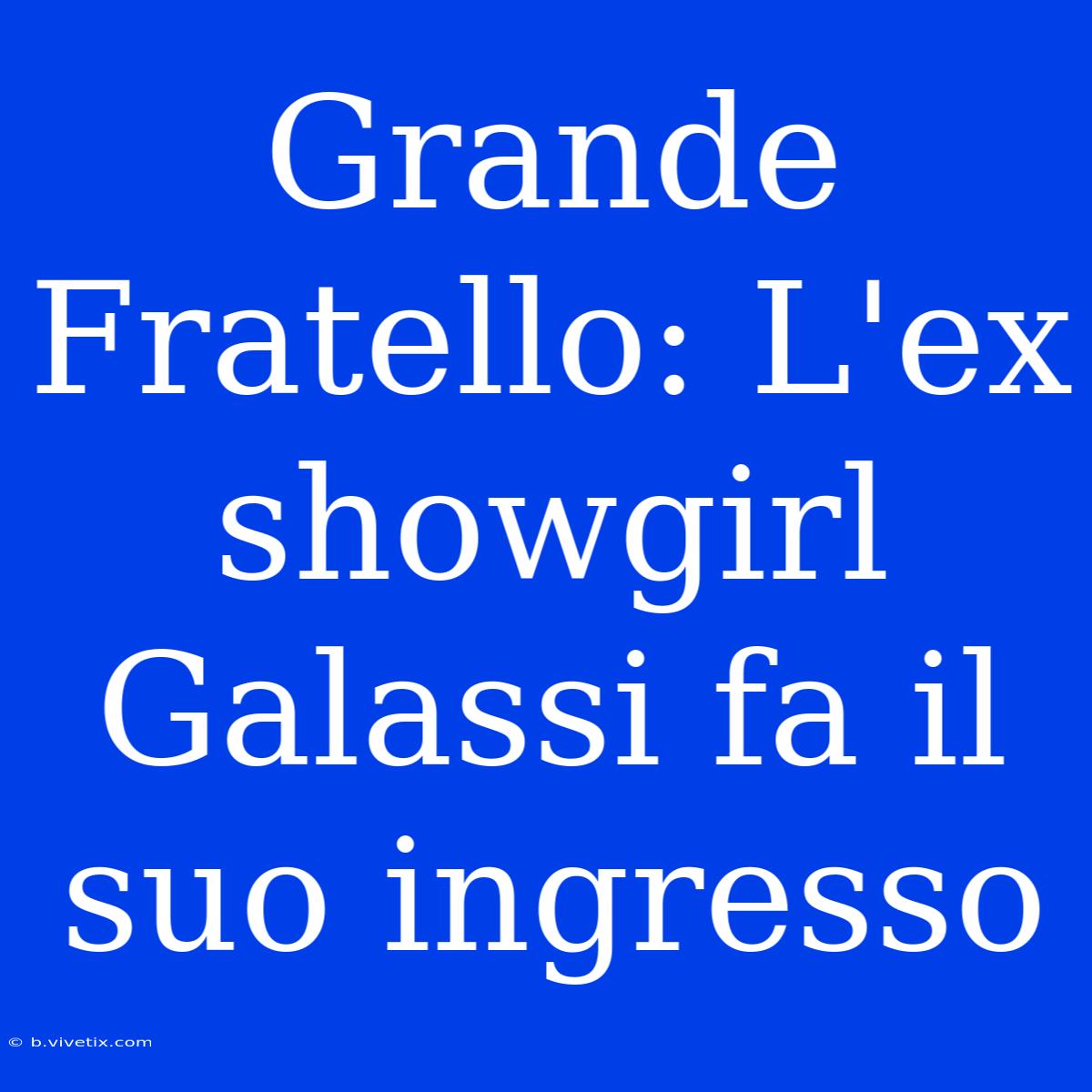 Grande Fratello: L'ex Showgirl Galassi Fa Il Suo Ingresso