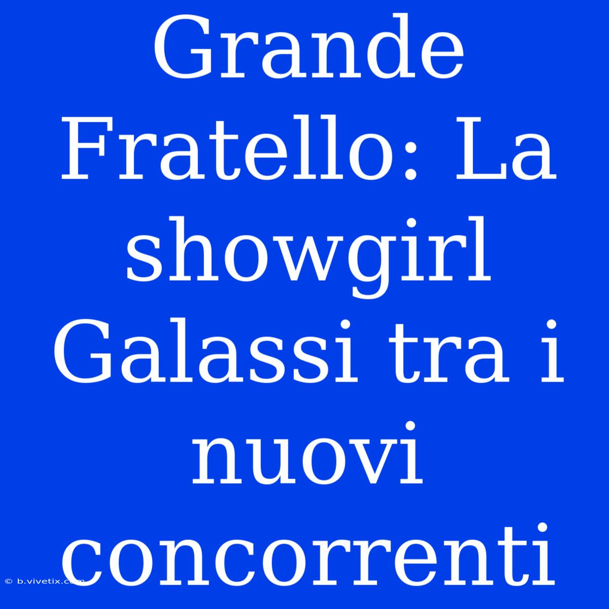 Grande Fratello: La Showgirl Galassi Tra I Nuovi Concorrenti