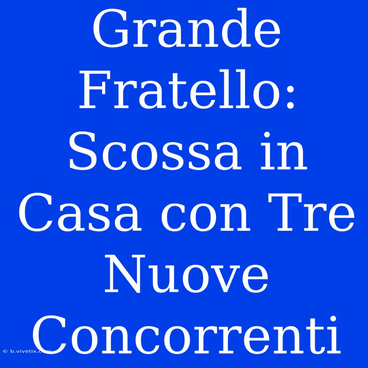 Grande Fratello: Scossa In Casa Con Tre Nuove Concorrenti