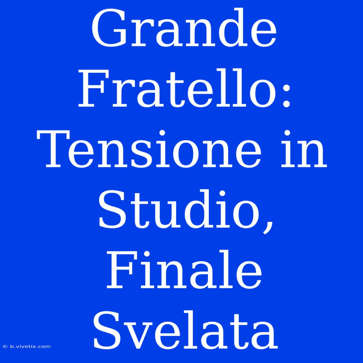 Grande Fratello: Tensione In Studio, Finale Svelata