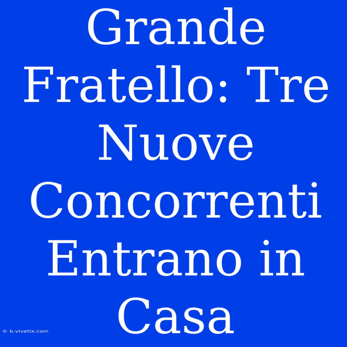 Grande Fratello: Tre Nuove Concorrenti Entrano In Casa