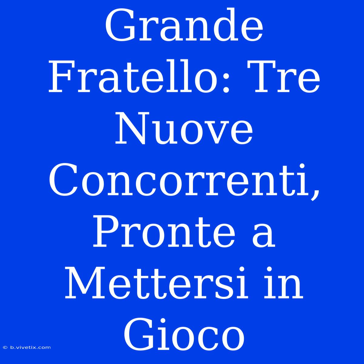 Grande Fratello: Tre Nuove Concorrenti, Pronte A Mettersi In Gioco