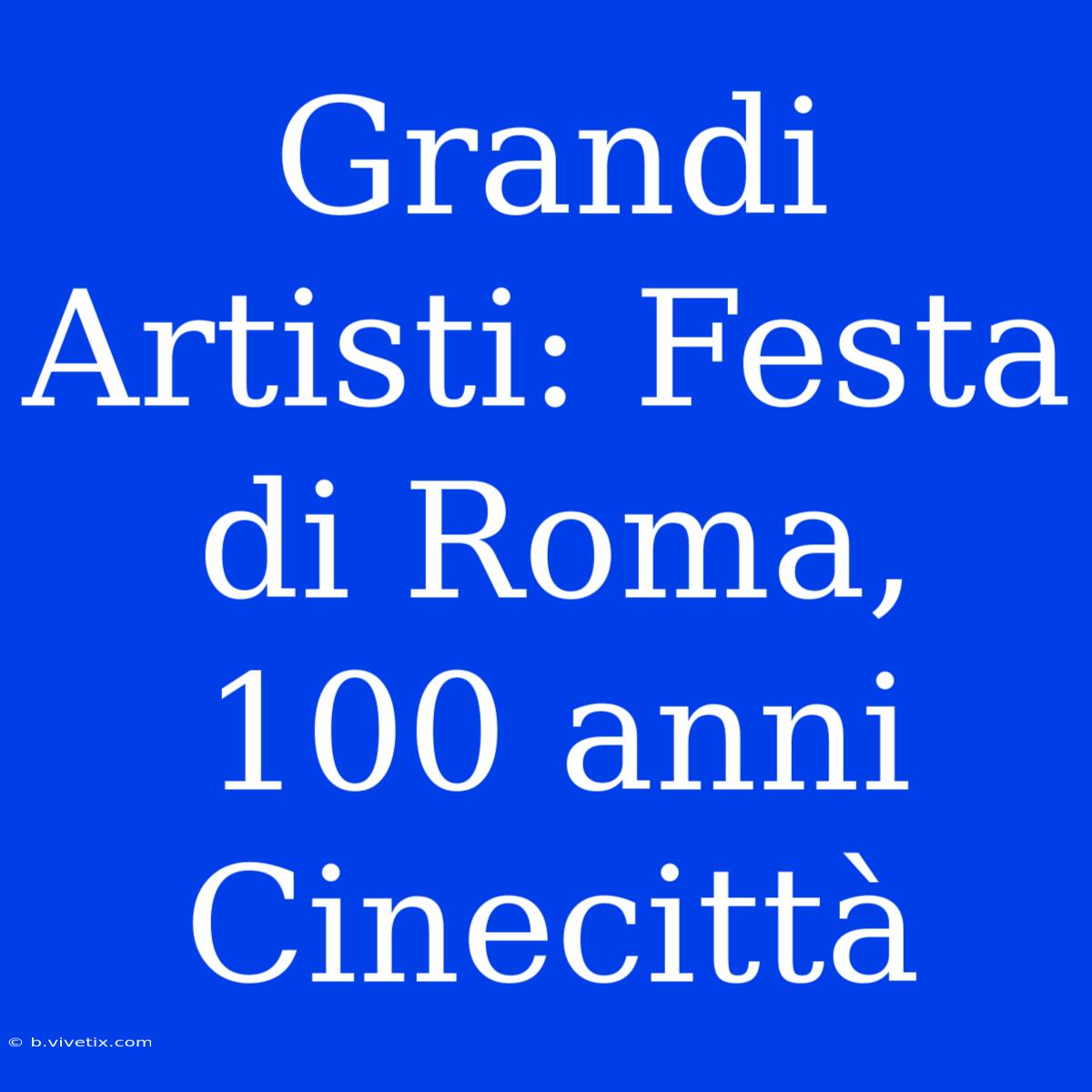 Grandi Artisti: Festa Di Roma, 100 Anni Cinecittà